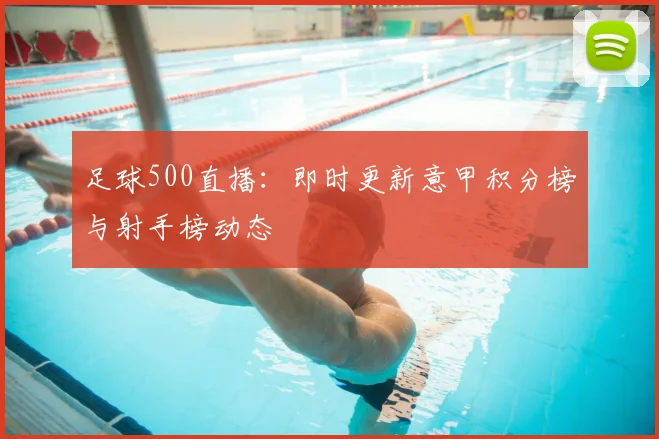 足球500直播：即时更新意甲积分榜与射手榜动态