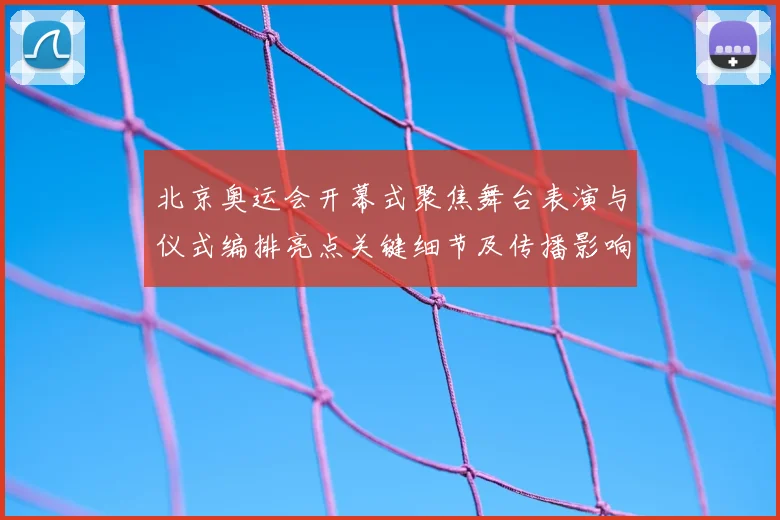 北京奥运会开幕式聚焦舞台表演与仪式编排亮点关键细节及传播影响解析