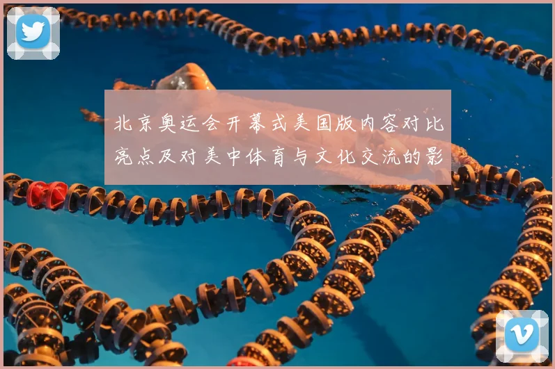 北京奥运会开幕式美国版内容对比亮点及对美中体育与文化交流的影响