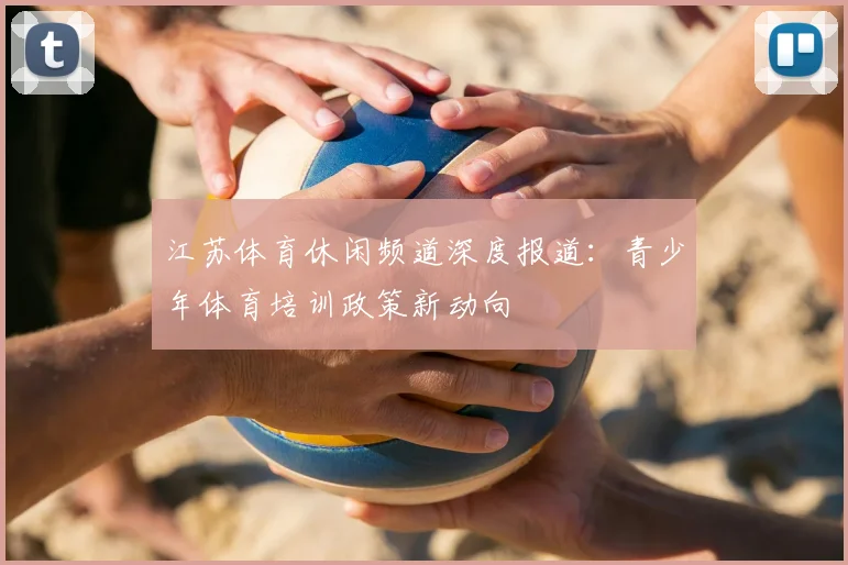 江苏体育休闲频道深度报道：青少年体育培训政策新动向