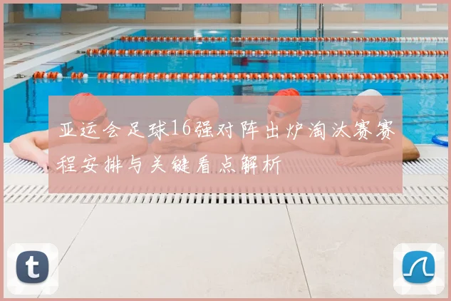 亚运会足球16强对阵出炉淘汰赛赛程安排与关键看点解析