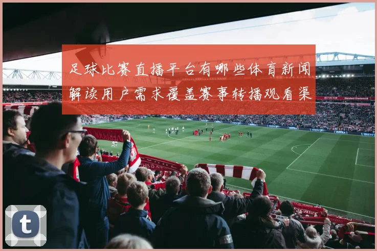 足球比赛直播平台有哪些体育新闻解读用户需求覆盖赛事转播观看渠道