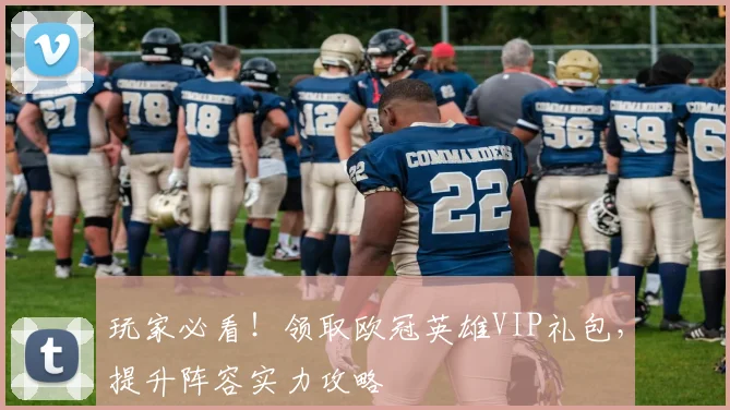 玩家必看！领取欧冠英雄VIP礼包，提升阵容实力攻略
