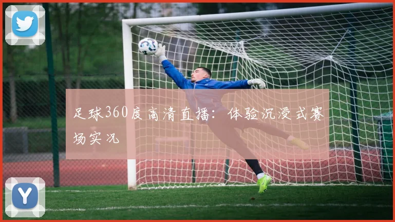 足球360度高清直播：体验沉浸式赛场实况