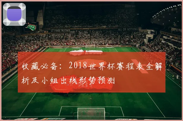 收藏必备：2018世界杯赛程表全解析及小组出线形势预测